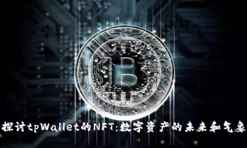 深入探讨tpWallet的NFT：数字资产的未来和气象变化