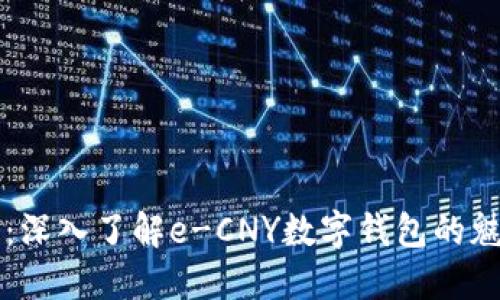 从零到一：深入了解e-CNY数字钱包的魅力与应用