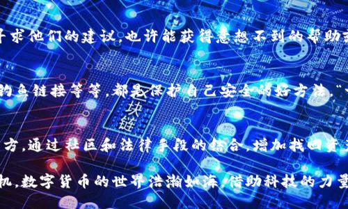    找回被盗的tpWallet的U币：全面指南  / 
 guanjianci  tpWallet, U币, 盗币, 找回  /guanjianci 

引言：数字货币的安全之道
在数字货币和区块链技术飞速发展的今天，越来越多的人参与到虚拟货币的投资和使用中。tpWallet作为一种流行的数字钱包，备受用户青睐，但也难免出现一些安全问题。若你的tpWallet中的U币遭遇盗窃，不要慌张，本文将为你提供一份全面的指南，帮助你找回被盗的U币。

首先，确认被盗情况
在采取任何行动之前，首先需要确保你的U币确实被盗。随手查看钱包的交易记录，看看有没有未曾授权的转账。若发现有可疑的交易，立即截图留证，方便后续处理和维权。

改变安全设置
一旦确认你的U币被盗，第一步要做的就是保护自己的数字资产。登录tpWallet账户后，尽快修改你的密码，并启用两步验证（2FA）。这如同给自己的钱包加了一把锁，让黑客无从下手。

联系tpWallet客服
在确认被盗后，紧接着需要联系tpWallet的客服团队。通常，官方会提供一个在线支持渠道或邮件联系地址。向他们详细说明事件经过，并提供相关证据，如交易记录截图等。在这个过程中，记得态度要冷静耐心，客服也会尽量帮助你找回资产。

利用区块链的透明性
区块链的特性是所有交易都是透明的，因此我们可以借助这种特性来追踪资金去向。如果在交易记录中找到了可疑的转账地址，可以通过区块链浏览器查看这笔交易的后续情况，了解资金最终流向。

报警并寻求法律支持
如果涉及金额较大，建议及时向当地警方报案。提供你的交易记录和相关证据，警方可能会通过国际合作或者网络犯罪部门进行调查。法律手段或许能帮助你更快找回被盗的资产。

社区力量：寻求帮忙
很多数字货币社区如Reddit、Telegram等，用户之间互相交流经验。在这些平台上发帖，与其他用户分享你的遭遇，寻求他们的建议，也许能获得意想不到的帮助或者线索。这就像“桃李不言，下自成蹊”，往往帮助就在不远处。

增强未来安全意识
在经历过这样的事件之后，学习如何更好地保护自己的数字资产变得至关重要。采用硬件钱包、定期更换密码、警惕钓鱼链接等等，都是保护自己安全的好方法。“一日之计在于晨”，从今天开始重视你的数字钱包安全，让损失不再重演。

总结：保护与应对并重
盗币的事件令人痛心，但我们也能从中吸取教训，保护自己。首先确认被盗状况，随后增强安全设置，并及时联系相关方。通过社区和法律手段的结合，增加找回资产的可能性。愿每一位投资者都能在安全中前行，稳步前进。

未来的路还很长，愿每一个人在数字世界中都能如履平地，聪明、谨慎地保护自己的资产，让黑暗的角落没有可乘之机。数字货币的世界浩瀚如海，借助科技的力量，也许我们能更安全地探索这片未知的领域。