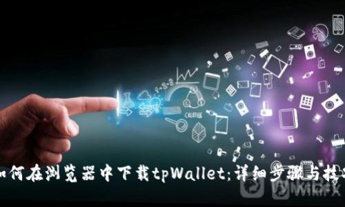 如何在浏览器中下载tpWallet：详细步骤与技巧