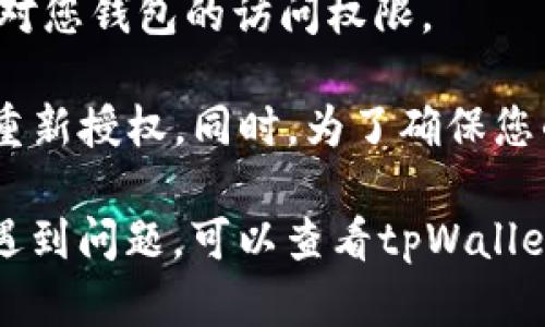 在使用tpWallet时，如果您希望取消某些授权，您可以按照以下步骤进行操作：

步骤一：打开tpWallet
首先，确保您已经在手机上下载并安装了tpWallet应用程序。打开应用程序并登录到您的账户。

步骤二：进入设置或权限管理
在主界面中，通常可以找到设置图标，点击进入设置选项。在设置菜单中，寻找“权限管理”或“授权管理”相关的选项。

步骤三：查看已授权的应用
在权限管理页面，您会看到已授权的应用列表。浏览该列表以查找您希望取消授权的应用程序。

步骤四：取消授权
找到目标应用后，通常会有“取消授权”或“撤回权限”的选项。点击该选项，根据提示确认您的操作。

步骤五：确认取消授权
在您确认取消授权后，系统会通知您操作成功，相关应用将不再拥有对您钱包的访问权限。

请注意，取消授权后，该应用可能无法正常使用，如需再次使用，需要重新授权。同时，为了确保您的资产安全，请定期检查已授权的应用，并及时取消不再使用的授权。

以上就是在tpWallet中取消授权的基本步骤。如果您在操作过程中遇到问题，可以查看tpWallet的帮助文档或联系其客服进行进一步指导。