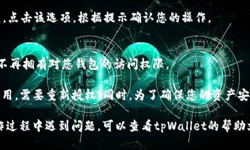 在使用tpWallet时，如果您希望取消某些授权，您可以按照以下步骤进行操作：

步骤一：打开tpWallet
首先，确保您已经在手机上下载并安装了tpWallet应用程序。打开应用程序并登录到您的账户。

步骤二：进入设置或权限管理
在主界面中，通常可以找到设置图标，点击进入设置选项。在设置菜单中，寻找“权限管理”或“授权管理”相关的选项。

步骤三：查看已授权的应用
在权限管理页面，您会看到已授权的应用列表。浏览该列表以查找您希望取消授权的应用程序。

步骤四：取消授权
找到目标应用后，通常会有“取消授权”或“撤回权限”的选项。点击该选项，根据提示确认您的操作。

步骤五：确认取消授权
在您确认取消授权后，系统会通知您操作成功，相关应用将不再拥有对您钱包的访问权限。

请注意，取消授权后，该应用可能无法正常使用，如需再次使用，需要重新授权。同时，为了确保您的资产安全，请定期检查已授权的应用，并及时取消不再使用的授权。

以上就是在tpWallet中取消授权的基本步骤。如果您在操作过程中遇到问题，可以查看tpWallet的帮助文档或联系其客服进行进一步指导。