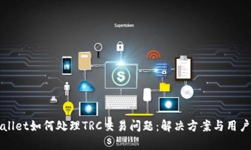 tpWallet如何处理TRC交易问题：解决方案与用户指南
