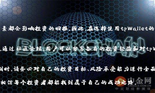   tpWallet：了解利息机制与投资机会 / 

 guanjianci tpWallet, 利息, 投资机会, 加密货币 /guanjianci 

引言：初识tpWallet
在数字货币迅速发展的今天，各类钱包应用层出不穷，其中tpWallet凭借其独特的功能和用户友好的界面受到了越来越多用户的欢迎。很多人都在问，tpWallet到底有没有利息呢？在深入探讨这个问题之前，我们需要了解tpWallet的基本功能及其运作方式。

tpWallet的功能简述
tpWallet并不仅仅是一个简单的加密货币钱包，它提供了一系列金融服务，包括资产管理、交易、转账等功能。用户可以通过tpWallet轻松管理他们的数字资产，同时也能参与各种金融产品的投资。正所谓“一屋不扫，何以扫天下”，在理解tpWallet的功能之前，我们要先理清自己的资产状况。

tpWallet的利息机制
关于tpWallet是否有利息的问题，其实涉及到用户如何使用这个钱包。如果用户将资产存放在某些特定的产品中，例如锁定存款或参与流动性挖矿，tpWallet可能会为用户提供一定的利息回报。这种机制不仅吸引了大量的投资者，同时也体现了加密货币市场的潜力与多样性。

如何获取利息
在tpWallet中获取利息的方法主要有以下几种：
ul
    listrong存款利息：/strong用户可以将他们的数字资产存入特定的存款产品中，通常这些存款会有较高的年化利率。/li
    listrong流动性挖矿：/strong通过将资产提供给平台做流动性，用户可以获得相应的代币回报，间接地获取利息。/li
    listrong参与借贷服务：/strong通过平台提供的借贷功能，用户不仅可以借出资产获得利息，还可以赚取手续费。/li
/ul

风险与收益
在追求利息的同时，用户也要明白其中的风险。正如“得之我幸，失之我命”，任何投资都有风险。尤其是在加密货币市场，价格波动大，流动性风险、平台风险等因素都会影响投资的回报。因此，在选择使用tpWallet的利息服务前，建议用户充分了解相关风险，并根据自身的风险承受能力作出决策。

用户体验与社区反馈
tpWallet的用户界面直观简洁，受到不少用户的好评。此外，tpWallet还有一套完善的客户服务体系，无论是新手还是老用户都能在遇到问题时及时获得帮助。通过社区论坛，用户可以分享各自的投资经验和对tpWallet的看法，这种互动不仅提升了用户的粘性，也帮助新用户更快融入这个大家庭。正如“众人拾柴火焰高”，用户之间的互动相互促进，共同推动生态的发展。

结语：投资前的思考
在现代投资环境中，选择一款合适的钱包至关重要。tpWallet以其丰富的功能和良好的用户体验成为许多投资者的选择。在决定是否利用tpWallet的利息机制时，请务必对自己的投资目标、风险承受能力进行全面评估。记住，投资需谨慎，切忌盲目跟风。通过理性判断和适当策略，你才能在这片充满机会的加密货币海洋中稳健前行。

最终，围绕tpWallet的利息机制，用户不仅要关注如何赚取利息，更要关注自身对市场的理解与应对能力。在了解产品特点与市场风险后，理智投资，量入为出，相信每个投资者都能找到属于自己的成功之路。