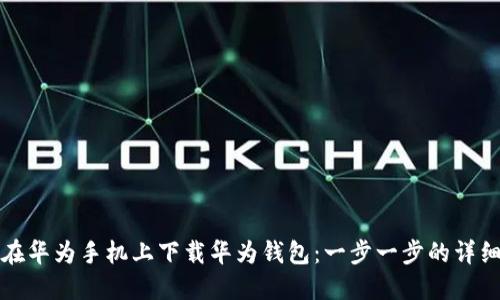 如何在华为手机上下载华为钱包：一步一步的详细指南