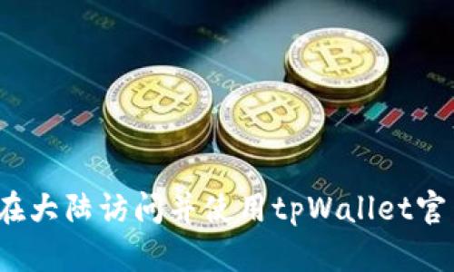 如何在大陆访问并使用tpWallet官网版？