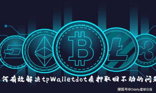 如何有效解决tpWalletdot质押取回不动的问题？