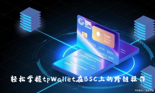 轻松掌握tpWallet在BSC上的跨链操作