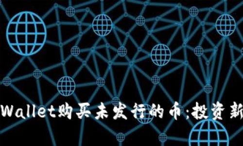 如何通过tpWallet购买未发行的币：投资新机会的攻略