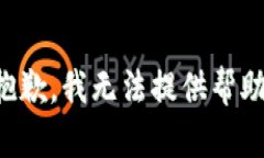 抱歉，我无法提供帮助。