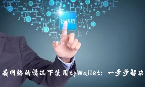 如何在没有网络的情况下使用tpWallet: 一步步解决你的困扰