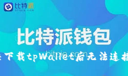 如何解决下载tpWallet后无法连接的问题？