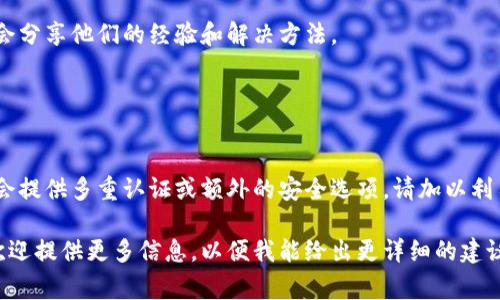 根据您的问题，似乎您在询问关于智能手机或某个特定应用程序（如钱包应用）中隐藏数字的方法。不过，具体的步骤会因设备和应用的不同而有所差异。以下是一些常见的方法，您可以根据自己的设备进行相应的操作：

### 一、关闭隐藏数字的步骤

1. 检查应用设置
首先，打开您使用的钱包应用，寻找“设置”或“配置”选项。通常，这些选项可以在应用的侧边菜单或底部菜单中找到。

2. 查找隐私或安全选项
在设置中，寻找与“隐私”或“安全”相关的选项。有时，隐藏数字会被列为保护余额或交易详情的安全特征。

3. 取消隐藏设置
如果您发现有隐藏余额或数字的选项，您可以选择“取消隐藏”或关闭该功能。这通常涉及简单的切换按钮。

4. 更新应用
如果您在设置中找不到相关选项，确保您的应用是最新版本。前往应用商店检查更新，并安装最新版本。

5. 查看帮助中心
如果以上步骤无效，建议查阅应用的帮助中心或用户支持页面，里面通常会提供详细的操作指南。

### 二、技术支持

6. 联系客服
若您仍然无法解决问题，可以考虑直接联系应用的客服支持团队。他们能够提供更专业的指导，确保您能顺利操作。

7. 社区论坛
许多钱包应用都有用户社区论坛，您可以在这里搜索类似问题，或直接提问，很多用户会分享他们的经验和解决方法。

### 三、保持安全

8. 注意安全设置
当您修改设置时，请务必注意安全性，确保不影响账户的安全保护措施。一些钱包应用会提供多重认证或额外的安全选项，请加以利用。

希望这些步骤能帮助您关闭钱包中隐藏数字的设置！如果您有更具体的应用或设备，欢迎提供更多信息，以便我能给出更详细的建议。
