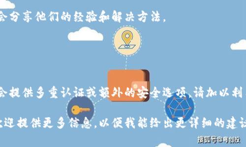 根据您的问题，似乎您在询问关于智能手机或某个特定应用程序（如钱包应用）中隐藏数字的方法。不过，具体的步骤会因设备和应用的不同而有所差异。以下是一些常见的方法，您可以根据自己的设备进行相应的操作：

### 一、关闭隐藏数字的步骤

1. 检查应用设置
首先，打开您使用的钱包应用，寻找“设置”或“配置”选项。通常，这些选项可以在应用的侧边菜单或底部菜单中找到。

2. 查找隐私或安全选项
在设置中，寻找与“隐私”或“安全”相关的选项。有时，隐藏数字会被列为保护余额或交易详情的安全特征。

3. 取消隐藏设置
如果您发现有隐藏余额或数字的选项，您可以选择“取消隐藏”或关闭该功能。这通常涉及简单的切换按钮。

4. 更新应用
如果您在设置中找不到相关选项，确保您的应用是最新版本。前往应用商店检查更新，并安装最新版本。

5. 查看帮助中心
如果以上步骤无效，建议查阅应用的帮助中心或用户支持页面，里面通常会提供详细的操作指南。

### 二、技术支持

6. 联系客服
若您仍然无法解决问题，可以考虑直接联系应用的客服支持团队。他们能够提供更专业的指导，确保您能顺利操作。

7. 社区论坛
许多钱包应用都有用户社区论坛，您可以在这里搜索类似问题，或直接提问，很多用户会分享他们的经验和解决方法。

### 三、保持安全

8. 注意安全设置
当您修改设置时，请务必注意安全性，确保不影响账户的安全保护措施。一些钱包应用会提供多重认证或额外的安全选项，请加以利用。

希望这些步骤能帮助您关闭钱包中隐藏数字的设置！如果您有更具体的应用或设备，欢迎提供更多信息，以便我能给出更详细的建议。