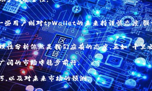 tpWallet是否潜藏风险？用户需警惕的信号与解析
tpWallet, 区块链, 加密货币, 数字钱包/guanjianci

引言：tpWallet的背景和现状
随着区块链技术的快速发展，加密货币逐渐走进了大众视野。作为数字资产的重要存储工具，数字钱包的安全性和稳定性备受用户关注。而在众多数字钱包中，tpWallet因其便捷的操作和用户友好的界面获得了一定的用户基础。然而，近日，关于tpWallet是否要跑路的讨论逐渐升温，许多用户忧心忡忡，想要弄清楚这一切的真相。

tpWallet的崛起与风头
tpWallet的出现，无疑是抓住了加密货币市场快速发展的契机。平台通过多元化的功能、灵活的交易方式和便捷的操作界面，吸引了大量的用户。正所谓“风头劲劲”，tpWallet在短时间内迅速积累了用户。不过，“一朝风头难久”，在快速崛起的背后，是否存在着隐患呢？

近期发生的事件和用户反馈
进入2023年，tpWallet的运行似乎发生了一些变化。用户反馈交易延迟、提现困难等问题，甚至有传言称部分用户的资产出现了不明状况。社交媒体和论坛上，大家纷纷讨论tpWallet的现状，甚至有人开始质疑其未来的稳定性。“水至清则无鱼”，过于完美的表象下，总会隐藏一些不为人知的真相。

如何评估数字钱包的安全性
面对各种数字钱包，用户在选择时需要关注几个关键点：首先是团队实力，团队成员是否具有丰富的区块链和金融技术背景；其次是透明性，项目是否公开透明，并定期发布财务报告；最后，是社区反馈，用户的实际体验和反馈能够更直观地反映出平台的运行状况。正如谚语所说“光阴似箭”，时间会检验一切，只有经历过考验的项目才能站稳脚跟。

用户应如何应对可能的风险
面对不断变化的市场环境，用户需要具备一定的风险意识。首先，不要将所有资产集中到一个钱包中，适当分散投资是降低风险的有效手段。“不怕一万，就怕万一”，对自己的资产进行合理配置，才能在不确定性中保持安全。
其次，定期关注项目动态，了解市场趋势和项目进展，从而作出及时的调整。此外，保持良好的安全习惯，例如开启两步验证、定期修改密码等，都能提高账户的安全性。

社区的声音：tpWallet的未来展望
在社区讨论中，许多用户对tpWallet未来的前景表达了不同的看法。有些用户依然对tpWallet保持信心，认为项目团队在不断和提升用户体验。而另一些用户则对tpWallet的未来持谨慎态度，强调要保持警惕，尤其是在经历了一系列事件后，需更加审慎地看待这个钱包的安全性和稳定性。

总结：保持警觉，理性看待
尽管当前tpWallet面临一些挑战，但对于任何数字钱包而言，风险始终伴随着机会。我们不能因为一时的风波就对一个项目失去信心，然而保持警觉，理性分析依然是我们应有的态度。正如“千里之行，始于足下”，在前行的道路上，谨慎和全面的考量将是我们最好的伙伴。

最后，无论tpWallet未来的走向如何，用户都应拥有一双慧眼，理智面对每一个选择。数字货币的世界瞬息万变，唯有智慧与洞察才能帮助我们在这个广阔的市场中稳步前行。

以上是对tpWallet是否有跑路风险的简要解析，接下来将详细探讨这种现象对于加密货币行业的启示，用户在数字资产管理时需要注意的细节和技巧，以及对未来市场的预测。