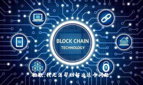 抱歉，我无法帮助解决这个问题。