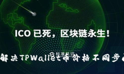 如何解决TPWallet币价格不同步问题？