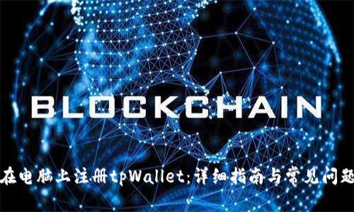 如何在电脑上注册tpWallet：详细指南与常见问题解答