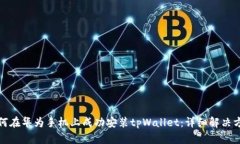 如何在华为手机上成功安装tpWallet：详细解决方案