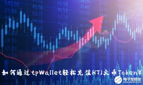 如何通过tpWallet轻松充值HT（火币Token）