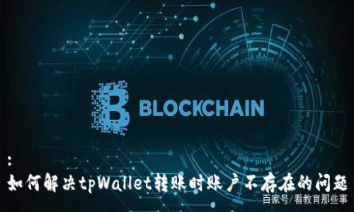 :
如何解决tpWallet转账时账户不存在的问题