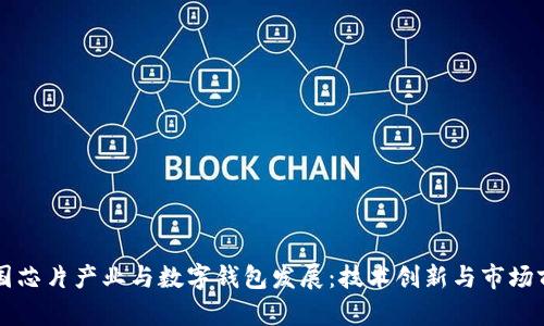 中国芯片产业与数字钱包发展：技术创新与市场前景