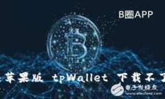如何解决苹果版 tpWallet 下载不了的问题？
