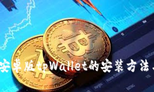 全面解析：安卓版tpWallet的安装方法与使用指南