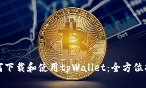 如何下载和使用tpWallet：全方位指南