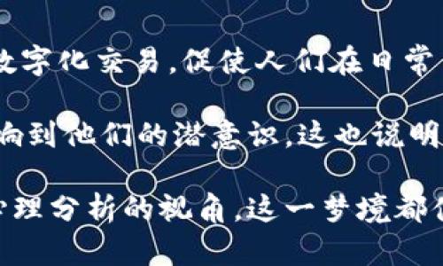 梦境中的数字钱包：象征意义与心理解析  
数字钱包,梦境解析,心理学,象征意义/guanjianci  

梦境是人类心理活动的一个重要反映，常常承载着我们潜意识中的情感、愿望和担忧。当我们在梦中出现了数字钱包这一形象时，它不仅可能是对现实生活中数字化支付日益普及的反映，也可能蕴含着更深层次的心理象征和情感状态。本文将围绕“梦里有人给数字钱包”这一主题展开详细的探讨，分析这一梦境的潜在意义以及相关的心理学解释。

梦境中的数字钱包：文化与心理背景  
在现代社会中，数字钱包作为一种支付工具，越来越受到人们的欢迎。无论是在日常购物，还是在旅游、娱乐消费方面，数字钱包的便利性和安全性都得到了广泛认可。从心理学的角度来看，梦境中的数字钱包可能反映了梦者对金融安全、个人财富或人际关系中“交换”的关注。

数字钱包的象征意义可以从几个方面进行分析：首先，它代表了一种安全感和掌控感。可以认为，梦到数字钱包可能反映了梦者对自身财务状况的担忧或希望掌控未来的渴望。其次，数字钱包的共享和交易特性可能预示着梦者需要在某种关系或事务中寻求更多的沟通和互动，特别是当梦中有“人”给出这个数字钱包时，这可能暗示着他人对梦者的支持和信任。

梦中得数字钱包的情境解析  
在分析这个梦境时，我们可以考虑梦中不同的情境。例如，假设梦者在一个充满陌生人的场合中突然收到一个数字钱包，这种情况下可能反映出梦者在现实生活中对新环境的某种不安感或者对未来的未知恐惧。与不同的人物互动也可能意味着梦者在现实生活中需要寻找外部支持。

另一方面，如果梦者是在一个熟悉的环境中收到这个数字钱包，可能表明梦者对于现有关系的满意度以及期望通过金钱或资源的交换来加深 interpersonal relationships 。这可以视为一种对人际关系价值的认同。

数字钱包的象征与内心的期待  
从心理学的视角来看，数字钱包的象征可能和梦者内心的期待密切相关。数字钱包不仅仅是金钱的象征，更是个人价值、自我实现及对未来掌控能力的体现。梦中有人给予数字钱包可能意味着他人对你的认可和赞赏，同时也反映出梦者对于自身能力的渴望和自我价值的追求。

例如，当一个人在梦中收到比自己预期价值更高的数字钱包，这可以解释为他内心对自己能力的怀疑，或者是他对未来的期望高于现实。这表明了梦者内心的矛盾：一方面期待获得更多的资源，另一方面又对自身的能力产生怀疑。

可能相关的问题解析  
问题一：梦见数字钱包会带来什么样的心理影响？  
梦见数字钱包可能会引发人们对自身财富和财务安全的思考。在梦的解析中，数字钱包的出现可能会让梦者感觉到一定的安全感，尤其是当梦者在梦中能够顺利使用这个钱包并进行交易时，这种感觉会愈发增强。然而，若梦者在梦中遭遇钱包丢失或遭遇诈骗的情节，这可能反映了梦者的焦虑和不安，提示梦者在现实生活中需要关注自身的财务管理与风险控制。

心理学家认为，梦境不仅是夜间的思维活动，也是一个人自我反省和内心对话的过程。当梦者在梦中感受到好处的时候，可能会提高自信心和积极性，反之，则可能导致自我怀疑。因此，梦见数字钱包的含义也是双面的，可以给梦者带来积极的心理影响，也可能引发负面的情绪。

问题二：梦中的人物对梦境的影响是什么？  
梦中出现的人物往往具有较强的象征性，他们的存在可能不只是为了推动梦境情节的发展，而是直接反映了梦者对这些人的感受与态度。在梦里，有人给梦者数字钱包可能意味着梦者在现实生活中对该人物有一定的依赖或者信任。这种情感关系反映在梦中，出现在特定的场景中，能够揭示梦者内心深处的期待和需求。

例如，如果梦中给予数字钱包的人是梦者的朋友或家人，这表明梦者对其支持的重视，可能在潜意识中希望从这些人那里获得经济甚至情感上的支持。如果这个人是陌生人或明显不信任的人物，这也许揭示了梦者对外界环境的不安和渴望。当面对的角色在梦里给了他们数字钱包，就是一种情感或资源交换的隐喻。这种梦境也可以帮助梦者更好地理解自己在人际交往中的角色及其带来的影响。

问题三：如何解读梦见数字钱包与财富的关系？  
梦见自己拥有数字钱包可以理解为梦者内心对财富的渴望及对经济安全的关注。随着社会的数字化趋势，财富的表现形式也变得多样化，从传统的现金、银行卡逐渐演变为数字货币和电子钱包。梦中数字钱包的出现，可能是梦者的潜意识在此时此刻对财富安全感的一种表达。

从另一个角度看，梦中的数字钱包可能与梦者的内心梦想或目标息息相关。当数字钱包中的数字达到期望时，梦者可能会感到兴奋和满足。这种情感实际上暗示了对美好生活的渴望与追求。然而，如果梦者在梦中アクセス到的资产不如预期，反而让梦者感到不安，那么这就可能反映出他们对于未来的一种焦虑和不适感。

问题四：梦见数字钱包可能揭示的未来趋势是什么？  
随着数字化支付的普及与未来金融科技的发展，梦见数字钱包可能在某种程度上揭示了未来生活方式的趋势。在梦中与数字钱包的互动，可能意味着人们在未来的生活中会更加依赖数字化交易，促使人们在日常生活中寻找更多方便和快捷之处。

同时，这类梦境也可以反映出人们对未来金融趋势的关注，比如数字货币、区块链技术等新兴领域给人类生活带来的巨大变革。梦者内心对这些新技术、支付方式的接受与否，可能会影响到他们的潜意识。这也说明了梦者在追求经济安全和技术便捷逃避风险之间所面临的内心冲突。因此，解读梦境不仅能帮助梦者认识自身内心对未来的期待，还能引导其更好地适应社会变革。

总体来看，梦见数字钱包这一主题，不仅仅是对当今社会金融科技现象的反应，更是反映了梦者内心深处对财富、自我价值及人际关系的探索与思考。无论是从象征意义的角度还是从心理分析的视角，这一梦境都值得深入探索。