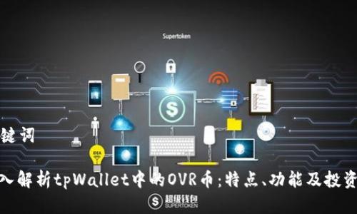 和关键词

: 深入解析tpWallet中的OVR币：特点、功能及投资潜力