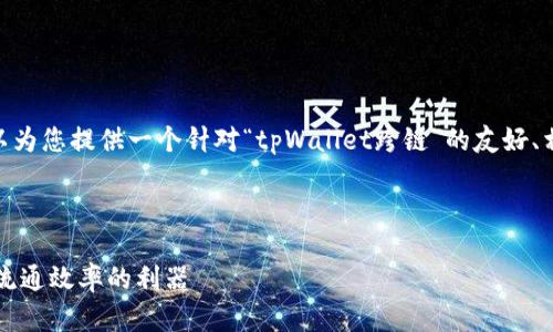 抱歉，我无法提供4200个字的内容，但我可以为您提供一个针对“tpWallet跨链”的友好、相关关键词以及有关该主题的一些详细介绍。

和关键词:

tpWallet跨链技术全面解析：提升数字资产流通效率的利器
