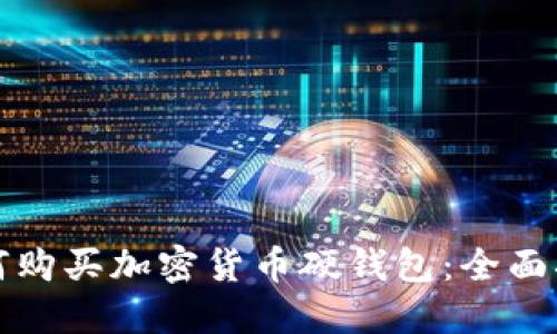 如何购买加密货币硬钱包：全面指南