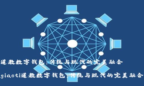 道教数字钱包：传统与现代的完美融合

giaoti道教数字钱包：传统与现代的完美融合