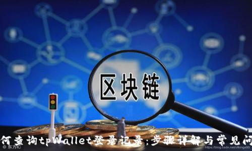   
如何查询tpWallet登录记录：步骤详解与常见问题