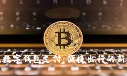 地铁数字钱包支付：便捷出行的新选择