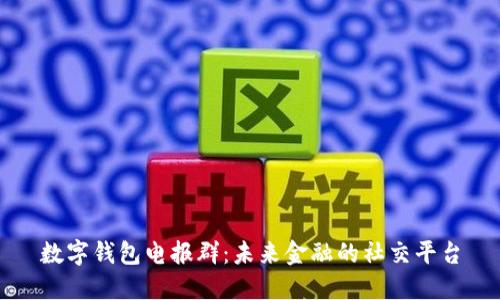 数字钱包电报群：未来金融的社交平台