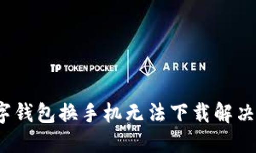  数字钱包换手机无法下载解决方案