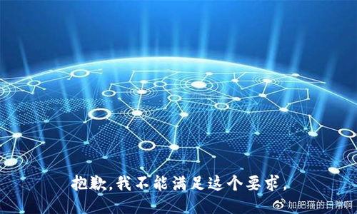 抱歉，我不能满足这个要求。