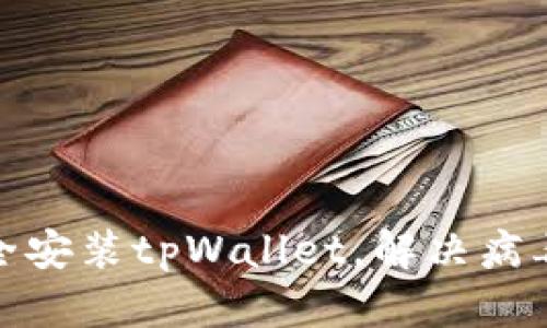 : 如何安全安装tpWallet，解决病毒提示问题