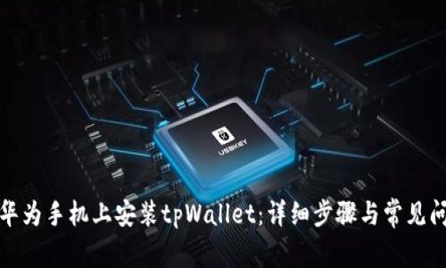 如何在华为手机上安装tpWallet：详细步骤与常见问题解答