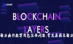 如何解决央行数字钱包注册问题：常见原因及解