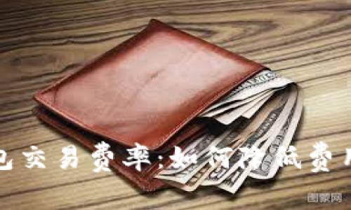 全面解析数字钱包交易费率：如何降低费用与提高交易效率