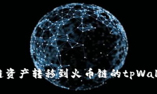 如何将以太链资产转移到火币链的tpWallet：详细指南