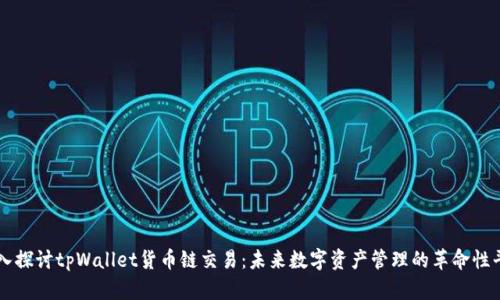深入探讨tpWallet货币链交易：未来数字资产管理的革命性平台