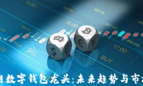 
区块链数字钱包龙头：未来趋势与市场分析