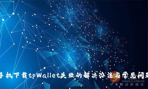 苹果手机下载tpWallet失败的解决办法与常见问题解答