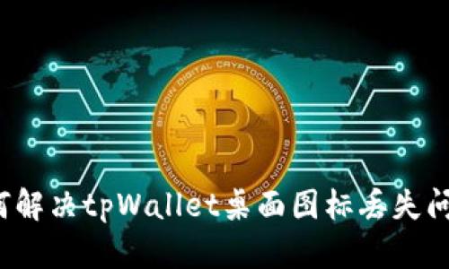 如何解决tpWallet桌面图标丢失问题？
