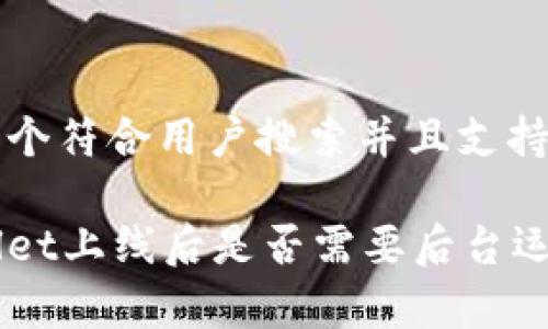 思考一个符合用户搜索并且支持的优秀

tpWallet上线后是否需要后台运行？