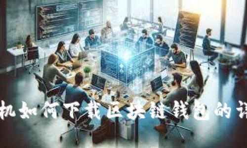 华为手机如何下载区块链钱包的详细指南